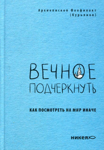 Вечноеподчеркнуть. Как посмотреть на мир иначе. Архиепископ Феофилакт (Курьянов)