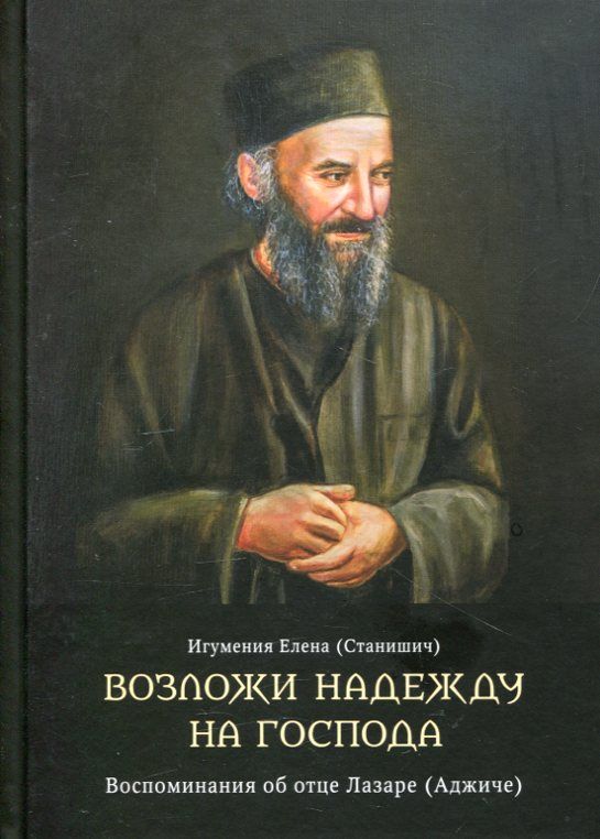 Возложи надежду на Господа. Воспоминания об отце Лазаре (Аджиче). Игумения Елена (Станишич)
