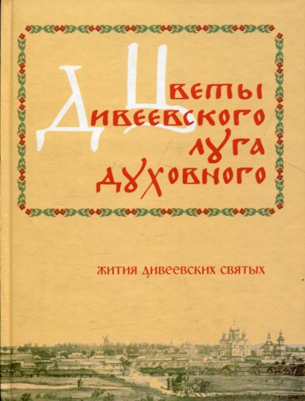 Цветы Дивеевского луга духовного. Жития Дивеевских святых