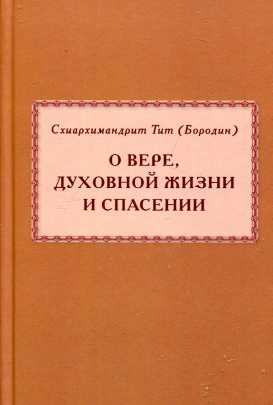 О вере, духовной жизни и спасении. Схиархимандрит Тит (Бороджин)