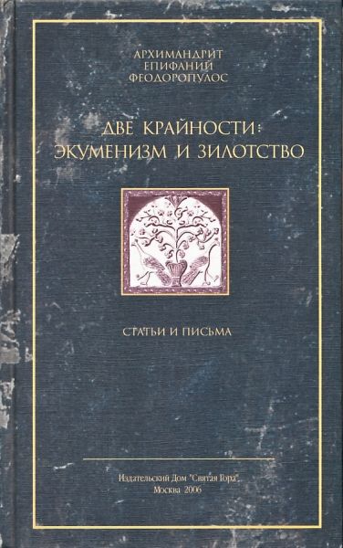 Две крайности: экуменизм и зилотство. Архимандрит Епифаний Феодоропулос