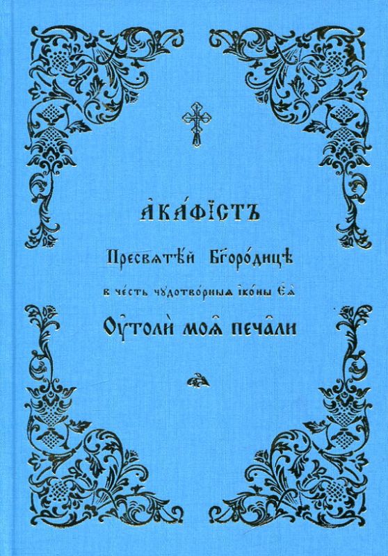 Акафист Пресвятей Богородице, в честь чудотворныя иконы Ея Утоли мои печали