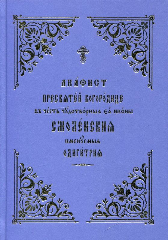 Акафист Пресвятей Богородице, в честь чудотворныя Ея иконы Смоленския именуемая Одигитрия