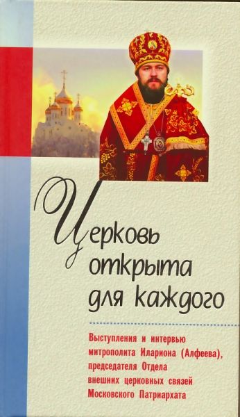 Церковь открыта для каждого. Выступления и интервью митрополита Илариона (Алфеева)