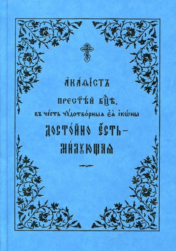 Акафист Пресвятей Богородице, в честь чудотворныя Ея иконы, именуемая Достойно есть-Милующая