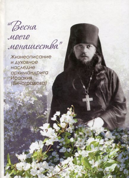Весна моего монашества. Жизнеописание и духовное наследие архимандрита Исаакия (Виноградова)