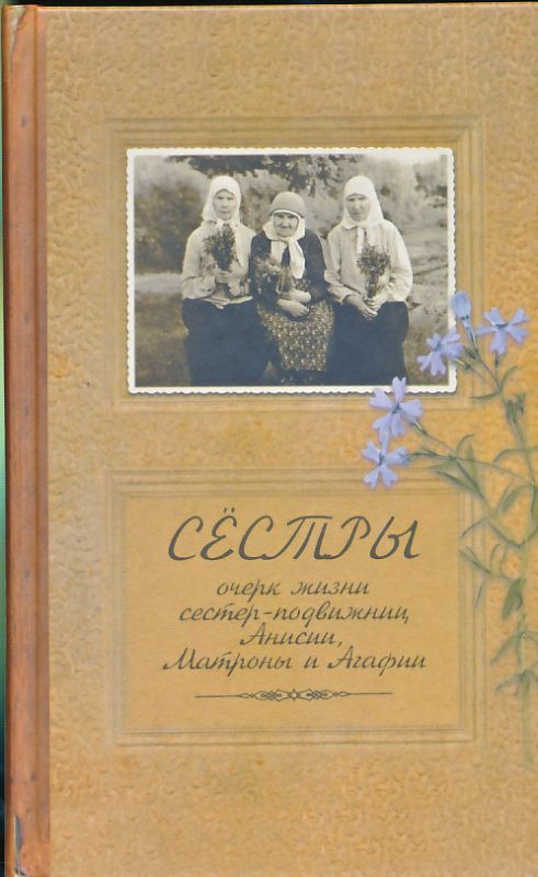 Сёстры. Очерк жизни сестер-подвижниц, Анисии, Матроны и Агафии