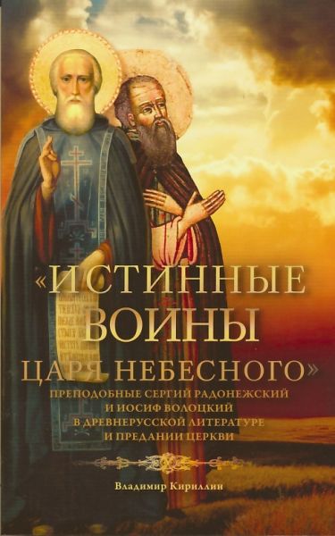 Истинные воины Царя Небесного. Преподобные Сергий Радонежский и Иосиф Волоцкий в древнерусской литературе и предании Церкви