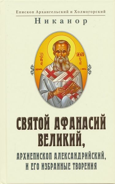 Св. Афанасий Великий, архиепископ Александрийский и его избранные творения