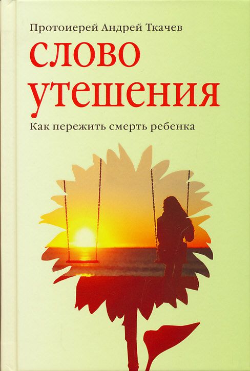 Слово утешения. Как пережить смерть ребенка. Протоиерей Андрей Ткачев