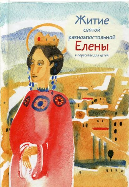 Житие святой равноапостольной Елены в пересказе для детей. Максимова М.