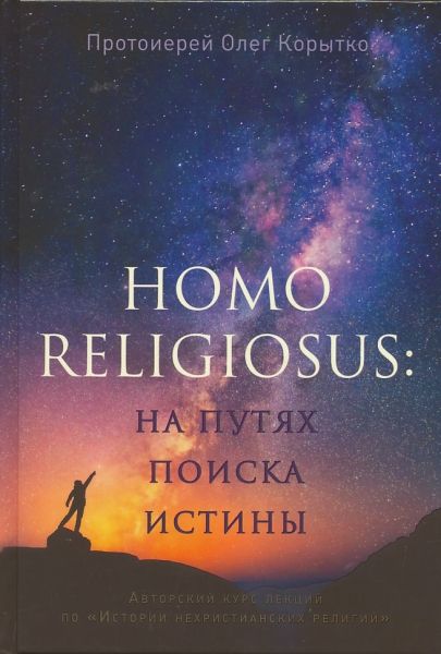 Homo religiosus: На путях поиска истины. Авторский курс лекций по "Истории нехристианских религий". Протоиерей Олег Корытко 