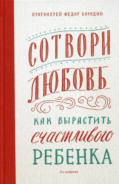 Сотвори любовь. Как вырастить счастливого ребенка. Протоиерей Федор Бородин