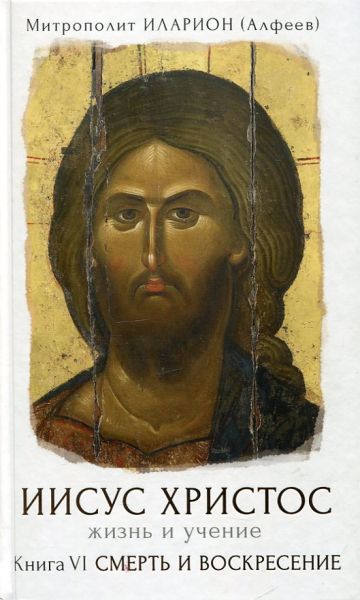Иисус Христос. Жизнь и учение. Смерть и Воскресение Книга VI