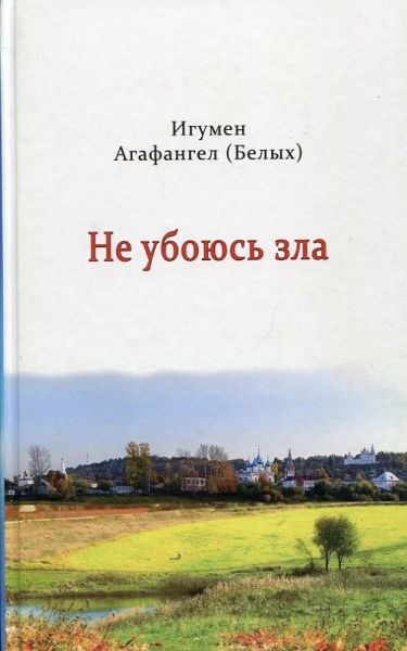 Не убоюсь зла. Игумен Агафангел (Белых)