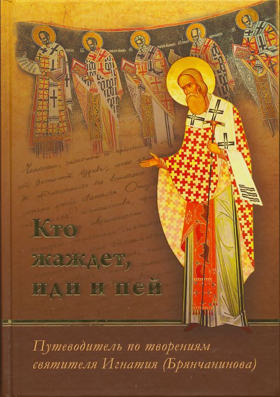 Кто жаждет, иди и пей. Путеводитель по творениям святителя Игнатия (Брянчанинова)