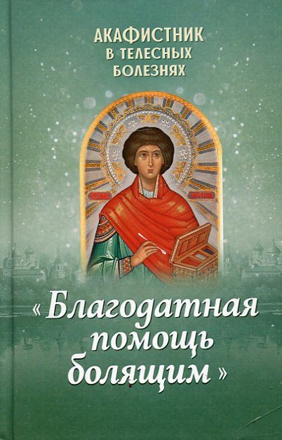 Благодатная помощь болящим. Акафистник в телесных болезнях
