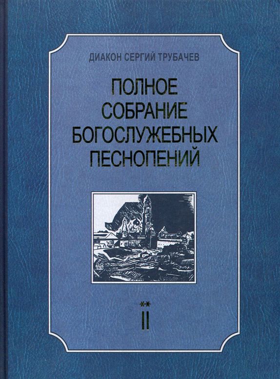 Полное собрание богослужебных песнопений в 2 томах. Том 2. Диакон Сергий Трубачев