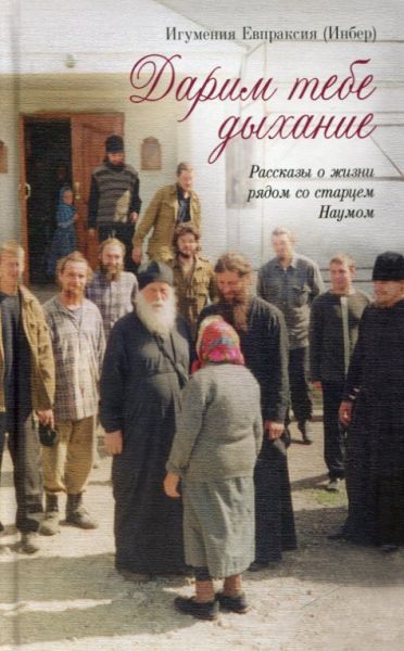 Дарим тебе дыхание. Рассказы о жизни рядом со старцем Наумом