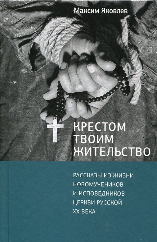 Крестом Твоим жительство. Рассказы из жизни новомучеников и исповедников Церкви Русской ХХ века