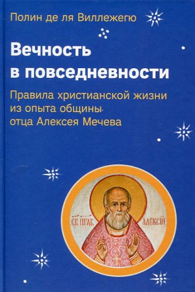 Вечность в повседневности. Правила христианской жизни из опыта общины отца Алексея Мечева. Полин де ла Виллежегю