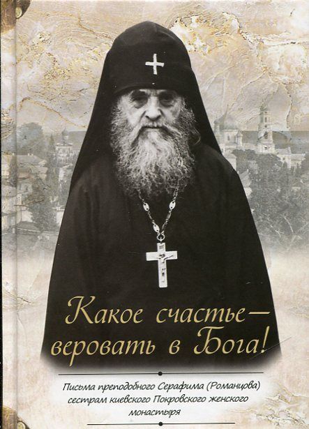 Какое счастье - верить в Бога! Письма преподобного Серафима (Романцова) сестрам киевского Покровского монастыря
