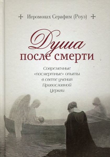 Душа после смерти. Современные "посмертные" опыты в свете учения Православной Церкви. Иеромонах Серафим (Роуз)