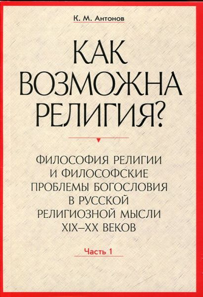 Как возможна религия? Философия религии и философские проблемы богословия в русской религиозной мысли XIX-XX веков. 2 части