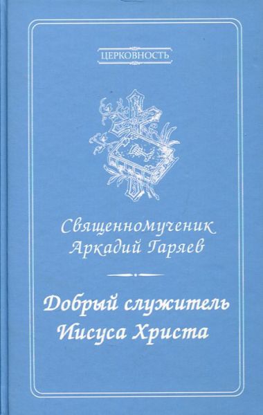 Добрый служитель Иисуса Христа. Священномученик Аркадий Гаряев. Печерин А.