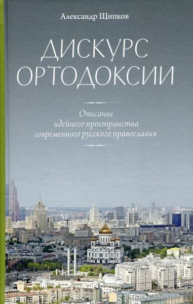 Дискурс ортодоксии. Описание идейного пространства современного русского православия