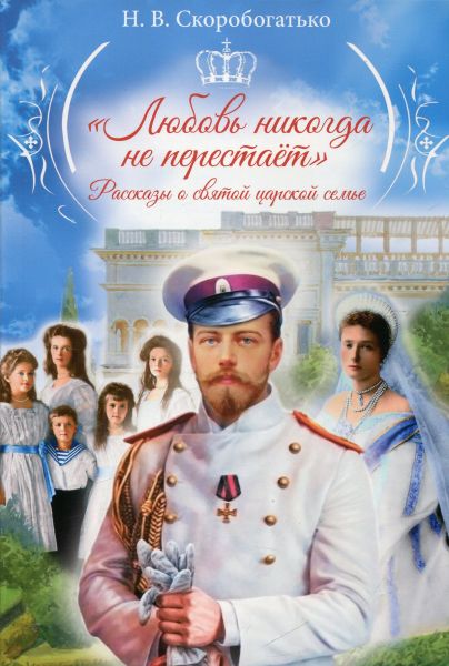 Любовь никогда не перестает. Рассказы о святой царской семье