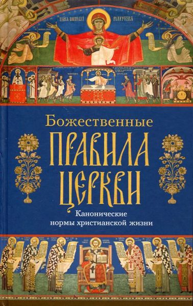 Божественные правила Церкви. Канонические нормы православной жизни.