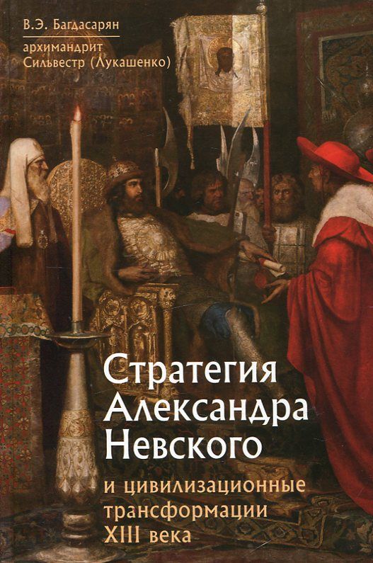 Стратегия Александра Невского и цивилизационные трансформации XIII века. Багдасарян В.Э. Архимандрит Сильвестр (Лукашенко)