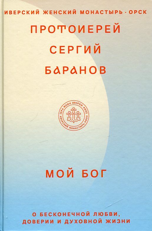 Мой Бог. О бесконечной любви, доверии и духовной жизни. Протоиерей Сергий Баранов