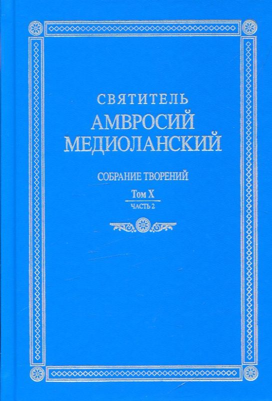 Святитель Амвросий Медиоланский. Собрание творений. На латинском и русском языке. Том Х часть 2