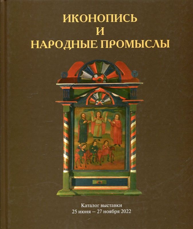 Иконопись и народные промыслы. Каталог выставки 25 июня - 27 ноября 2022