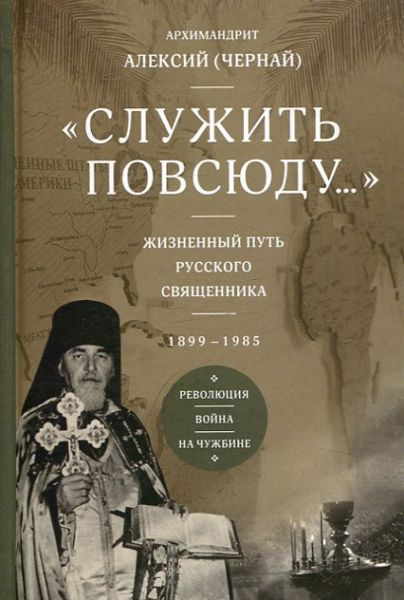 Служить повсюду...Жизненный путь русского священника 1899-1985.