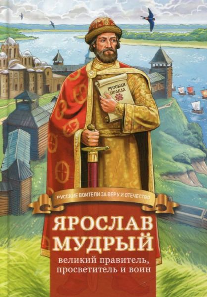 Ярослав Мудрый - великий правитель, просветитель и воин