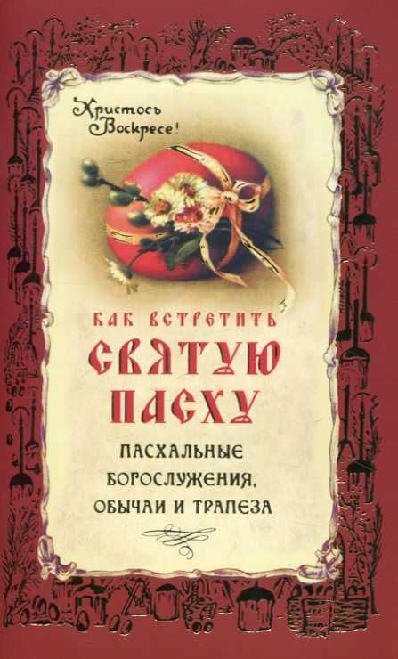 Как встретить Святую Пасху. Пасхальные Богослужения, обычаи и трапеза