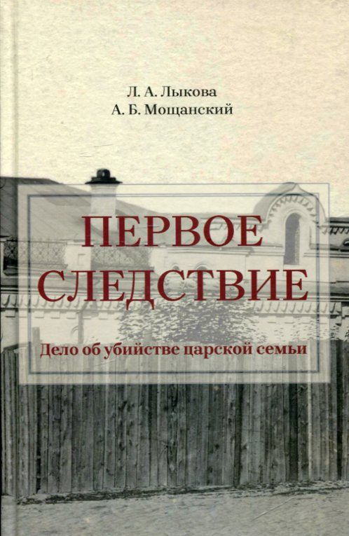 Первое следствие. Дело об убийстве царской семьи. Лыкова Л.А. Мощанский А.Б.