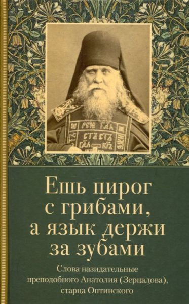 Ешь пирог с грибами, а язык держи за зубами. Слова назидательные преподобного Анатолия (Зерцалова) старца Оптинского