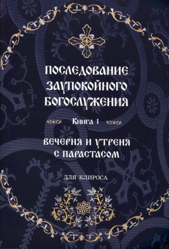 Последование заупокойного богослужения. Книга 1. Вечерня и утреня с парастасом для клироса