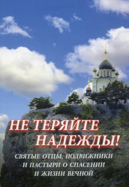 Не теряйте надежды! Святые отцы, подвижники и пастыри о спасении и вечной жизни
