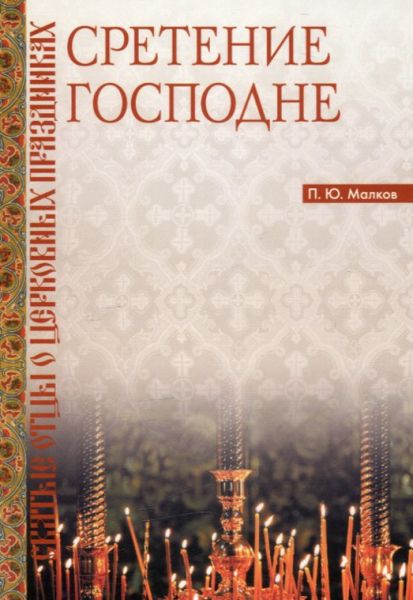 Сретение Господне. Святые отцы о церковных праздниках. Малков П.Ю. 