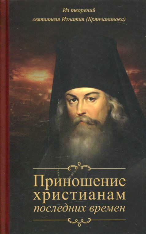 Приношение христианам последних времен. Из творений святителя Игнатия Брянчанинова