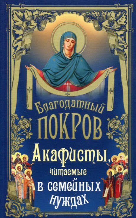 Благодатный покров. Акафисты читаемые в семейных нуждах