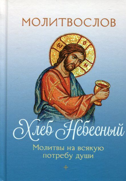 Хлеб Небесный. Молитвы на всякую потребу души