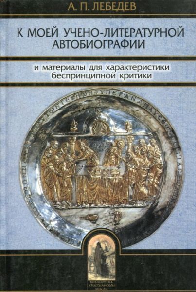 К моей учено-литературной автобиографии и материалы для характеристики беспринципной критики. Сборник памяти А.П. Лебедева
