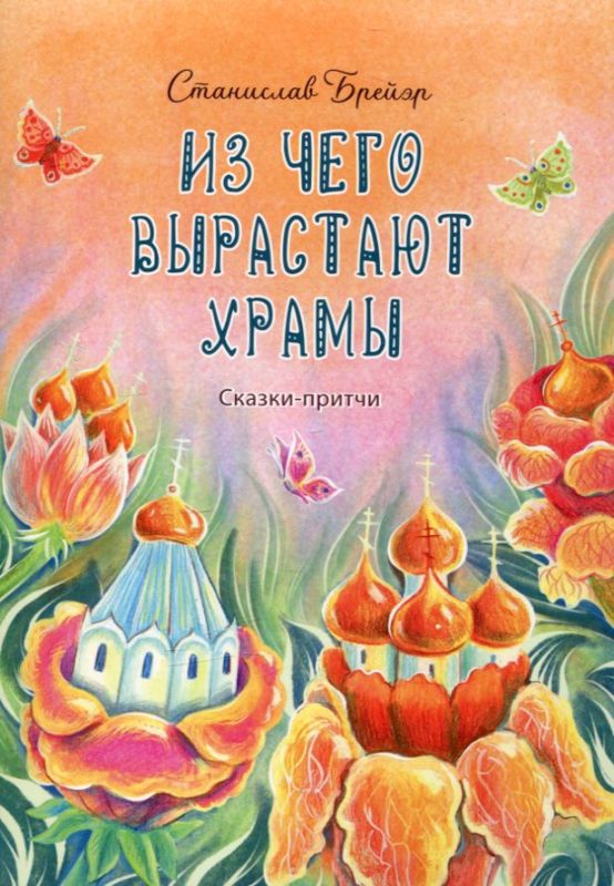 Из чего вырастают храмы. Сказки-притчи. Брейэр С.