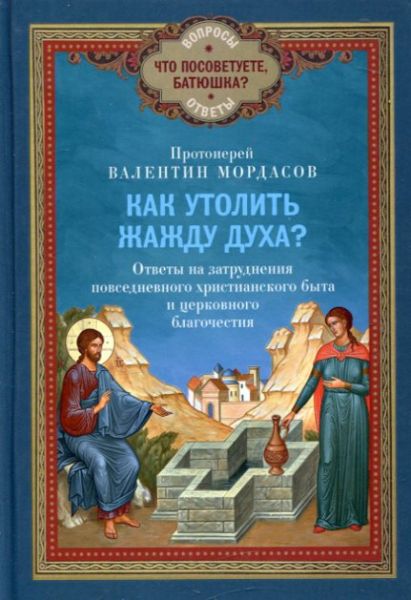Как утолить жажду Духа? Ответы на затруднения повседневного христианского быта и церковного благочестия